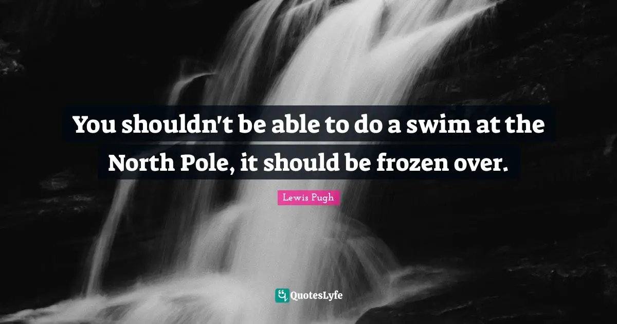 You shouldn't be able to do a swim at the North Pole, it should be frozen over.