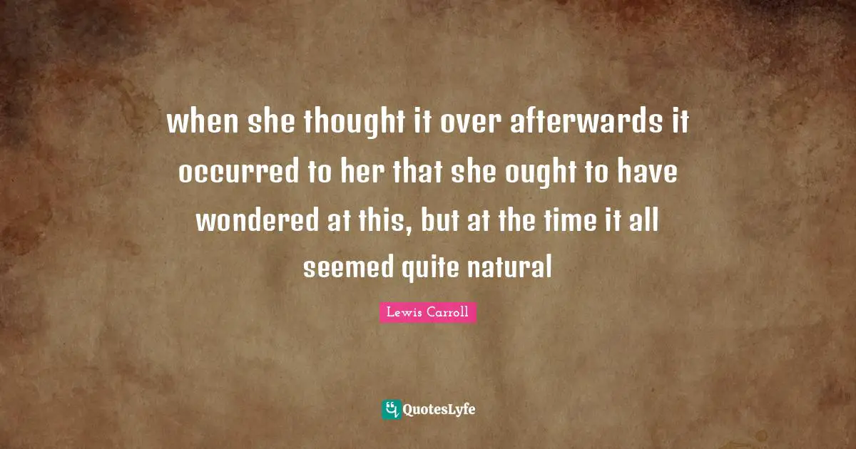 when she thought it over afterwards it occurred to her that she ought to have wondered at this, but at the time it all seemed quite natural