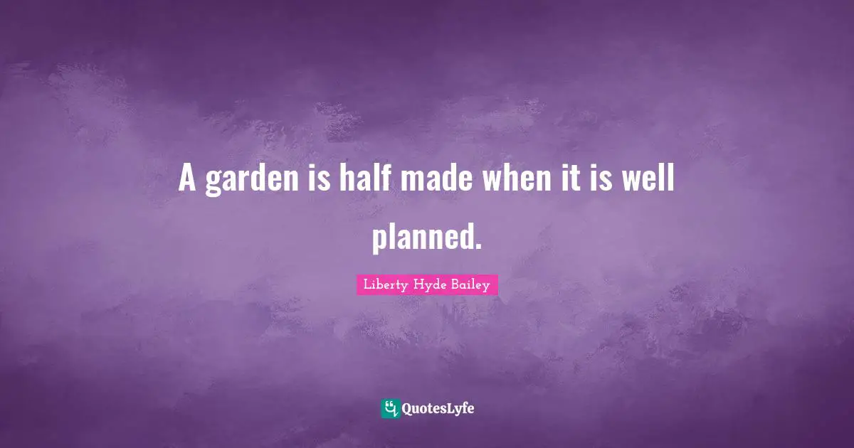 A garden is half made when it is well planned.