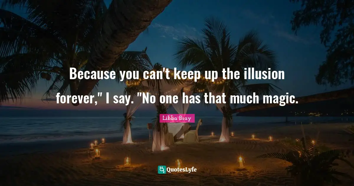Because you can't keep up the illusion forever," I say. "No one has that much magic.