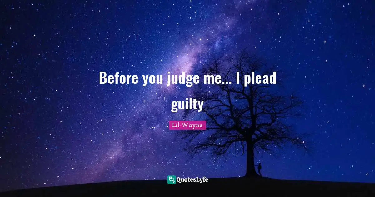 Lil Wayne Quotes: Before you judge me... I plead guilty