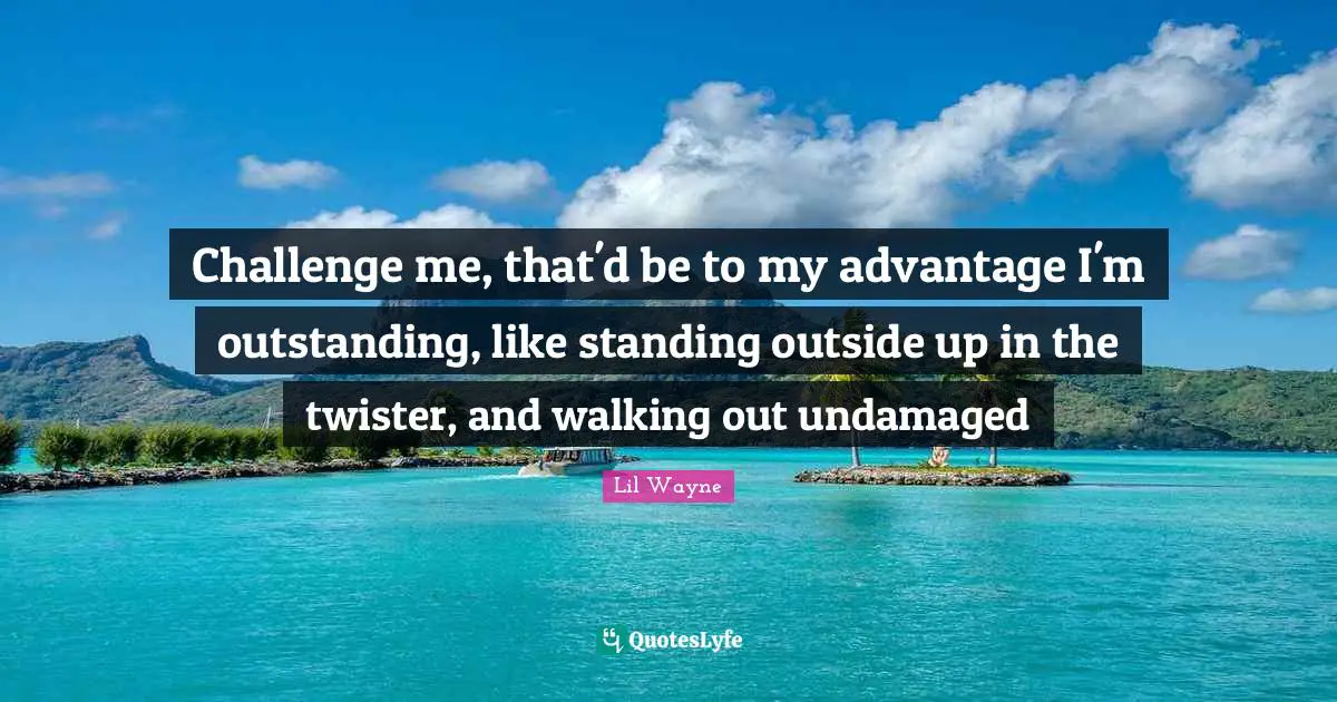 Outstanding Quotes: "Challenge me, that'd be to my advantage I'm outstanding, like standing outside up in the twister, and walking out undamaged"