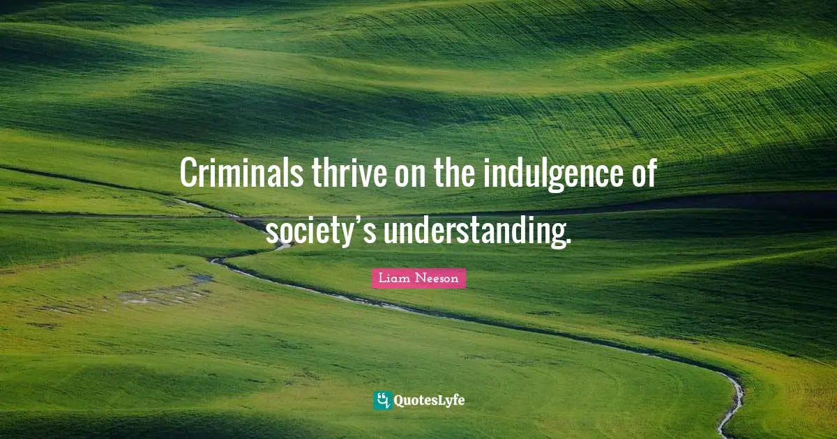 Criminals thrive on the indulgence of society’s understanding.
