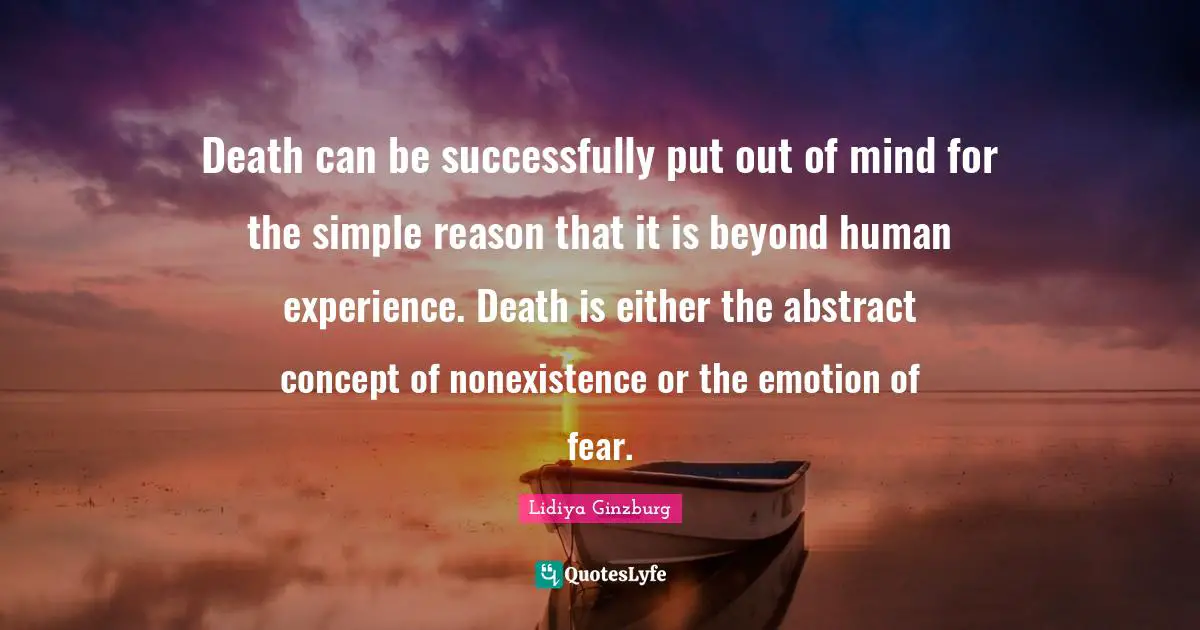 Lidiya Ginzburg Quotes: "Death can be successfully put out of mind for the simple reason that it is beyond human experience. Death is either the abstract concept of nonexistence or the emotion of fear."