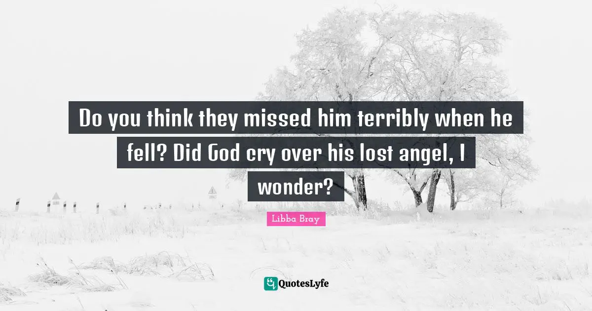 Do you think they missed him terribly when he fell? Did God cry over his lost angel, I wonder?