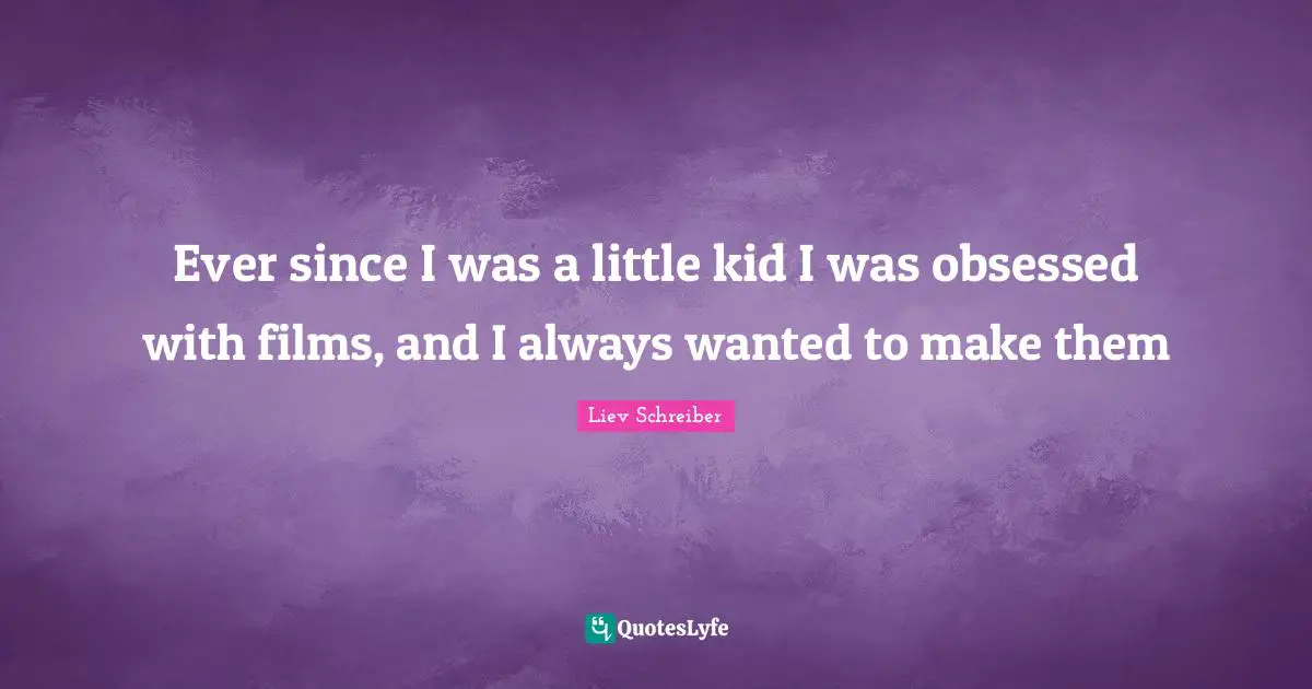 Ever since I was a little kid I was obsessed with films, and I always wanted to make them