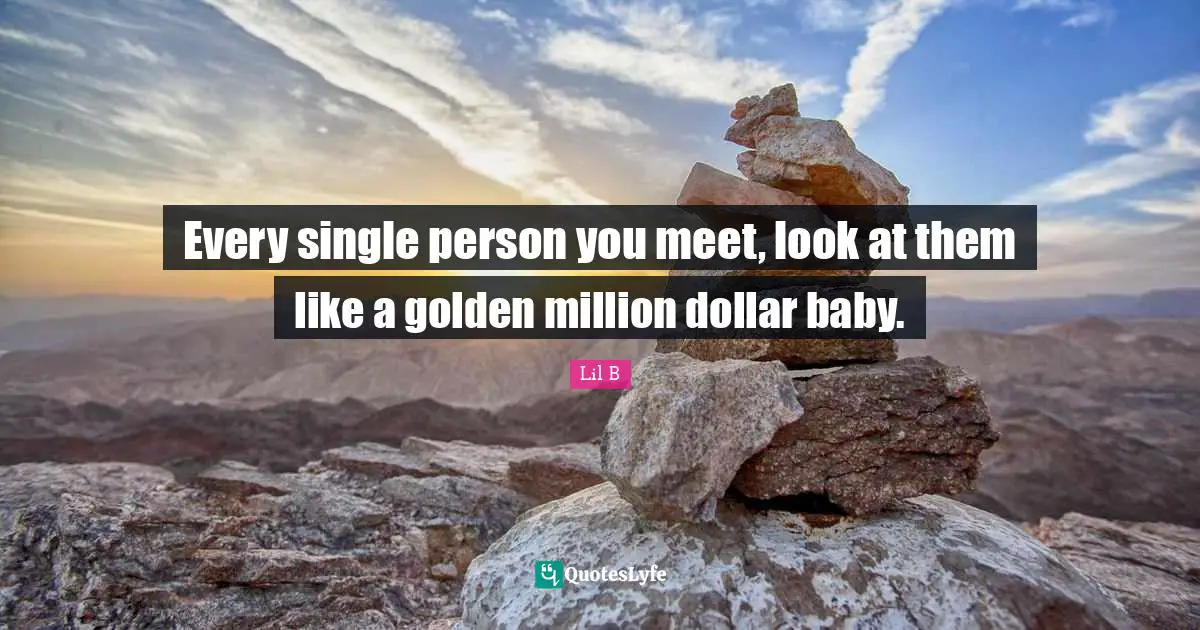 Dollars Quotes: "Every single person you meet, look at them like a golden million dollar baby."