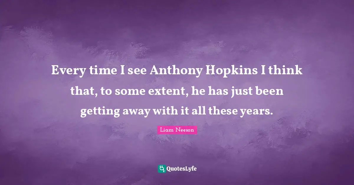 Every time I see Anthony Hopkins I think that, to some extent, he has just been getting away with it all these years.