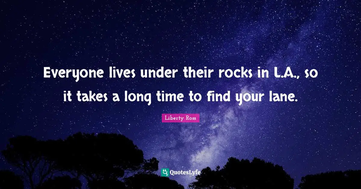 Everyone lives under their rocks in L.A., so it takes a long time to find your lane.