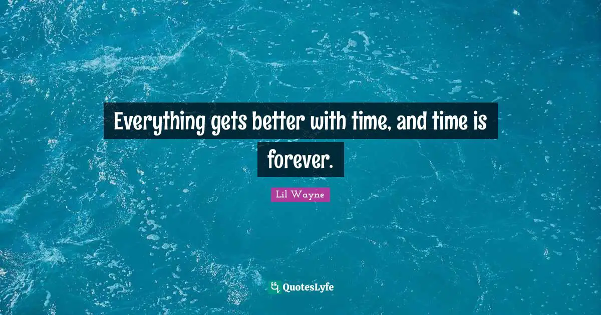 Better Quotes: "Everything gets better with time, and time is forever."