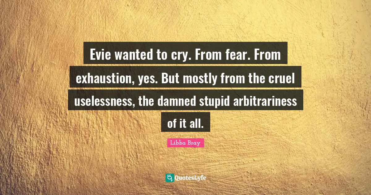 Evie wanted to cry. From fear. From exhaustion, yes. But mostly from the cruel uselessness, the damned stupid arbitrariness of it all.