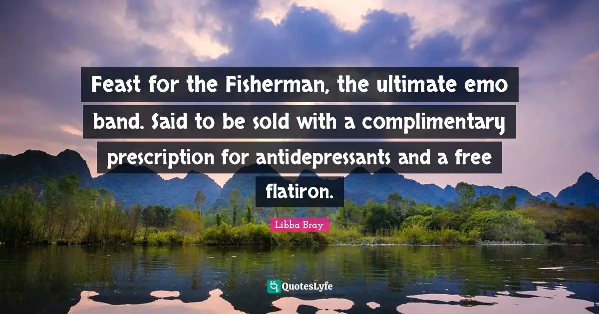 Antidepressants Quotes: "Feast for the Fisherman, the ultimate emo band. Said to be sold with a complimentary prescription for antidepressants and a free flatiron."