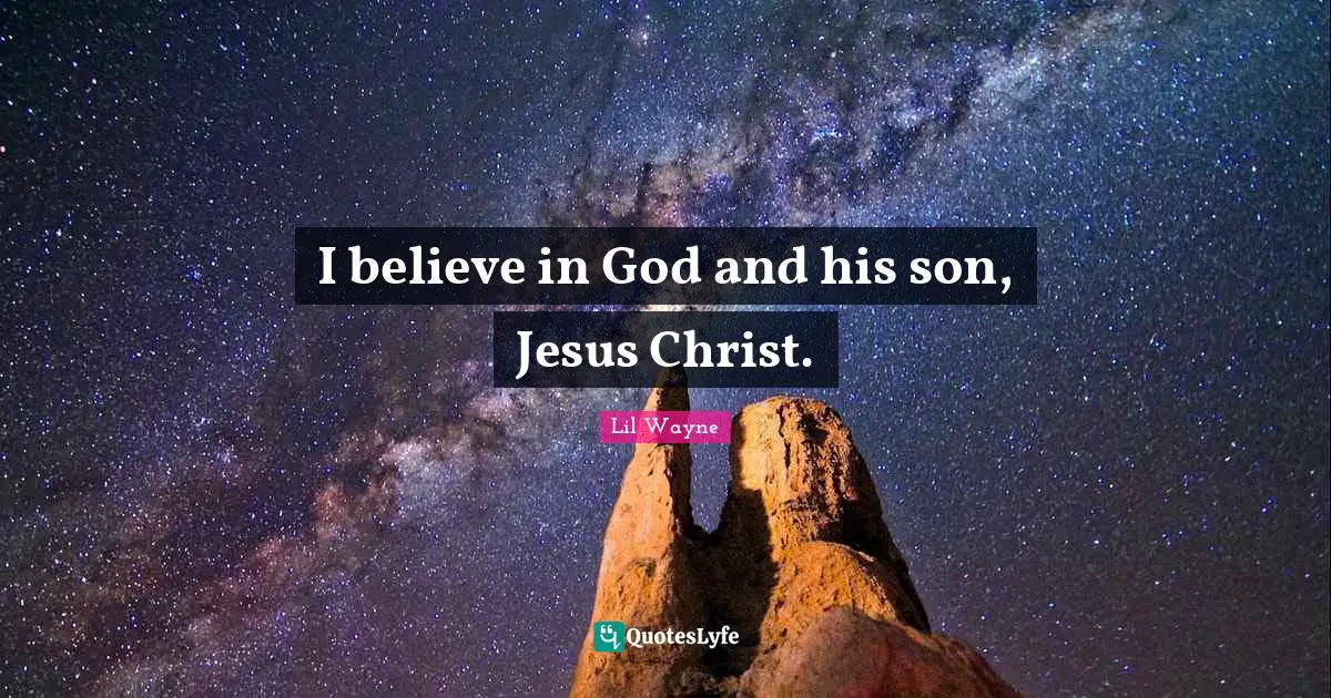I believe in God and his son, Jesus Christ.