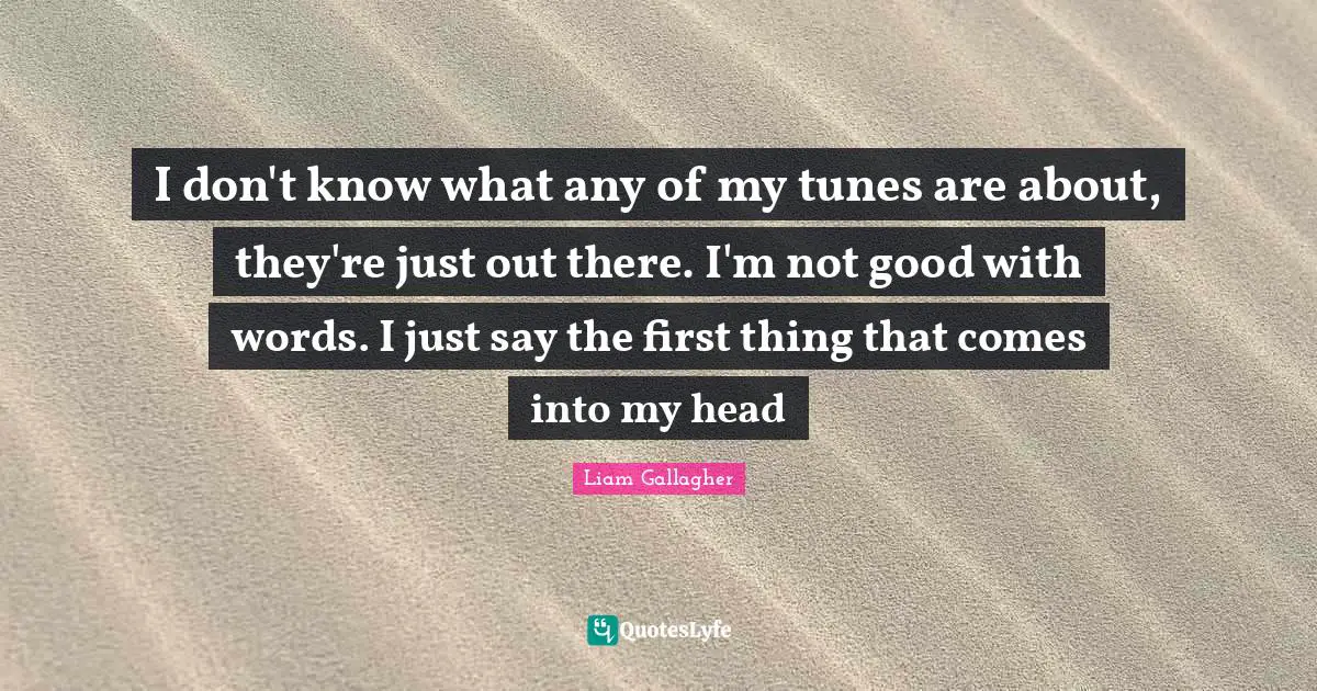 I don't know what any of my tunes are about, they're just out there. I'm not good with words. I just say the first thing that comes into my head