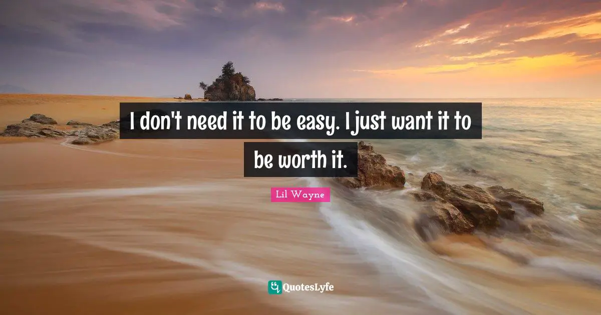 Lil Wayne Quotes: I don't need it to be easy. I just want it to be worth it.