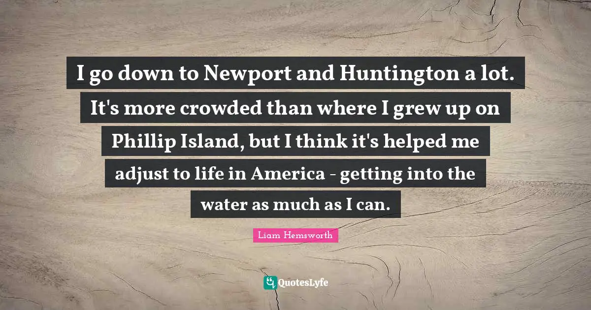 I go down to Newport and Huntington a lot. It's more crowded than where I grew up on Phillip Island, but I think it's helped me adjust to life in America - getting into the water as much as I can.