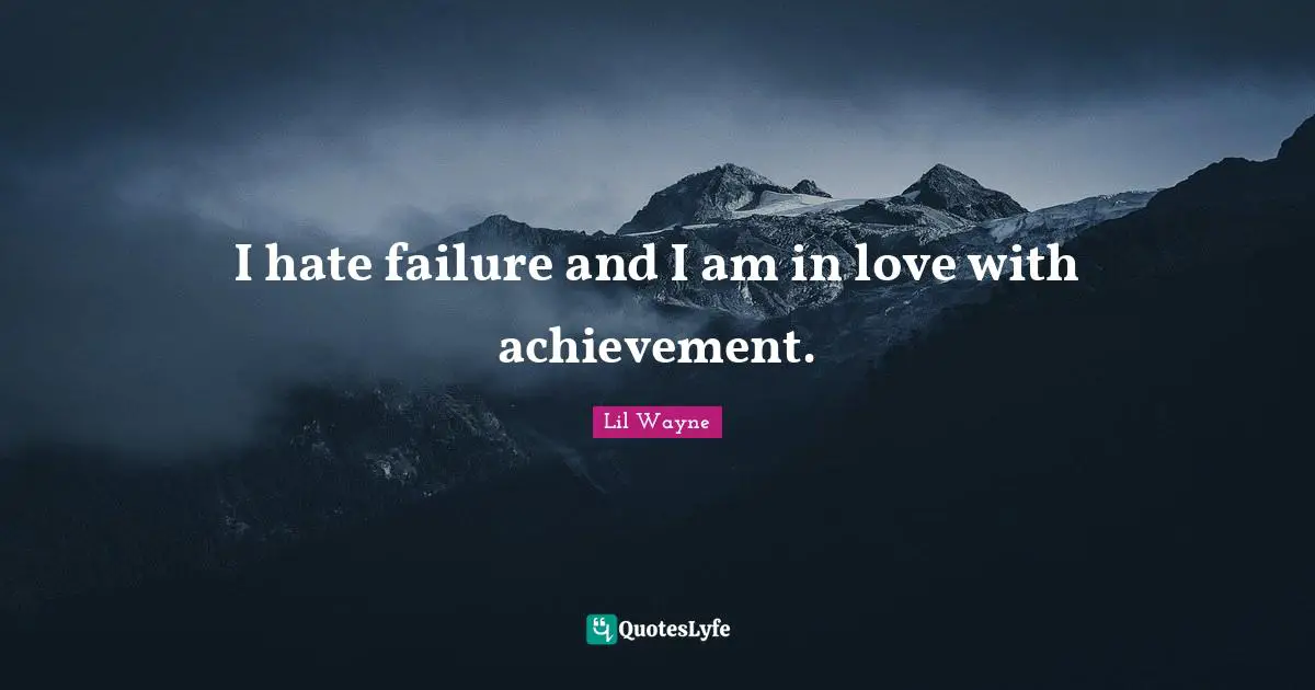 I hate failure and I am in love with achievement.