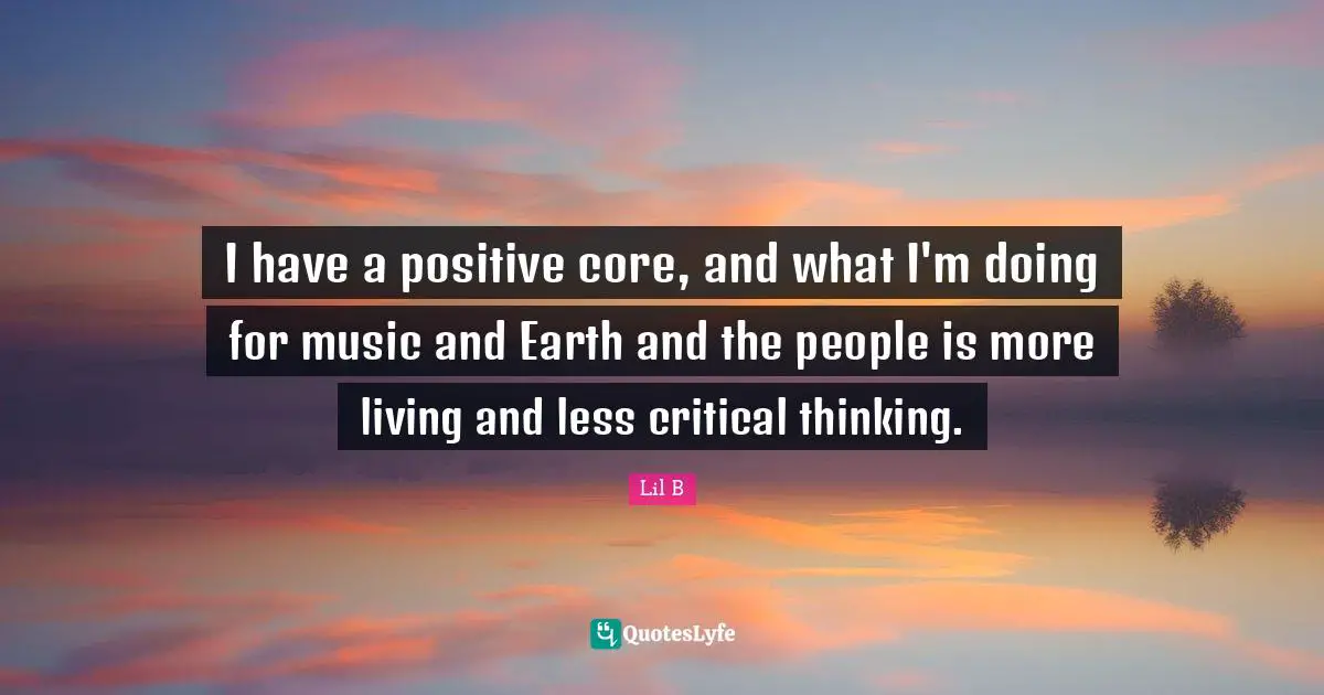 Thinking Positive Quotes: "I have a positive core, and what I'm doing for music and Earth and the people is more living and less critical thinking."