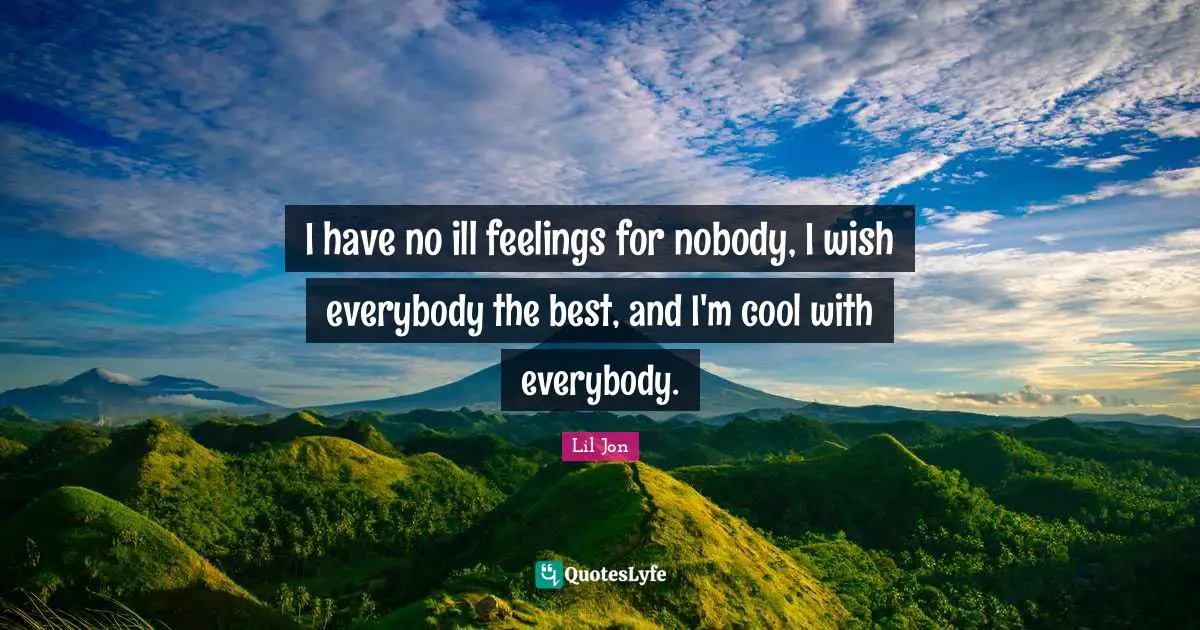 I have no ill feelings for nobody, I wish everybody the best, and I'm cool with everybody.