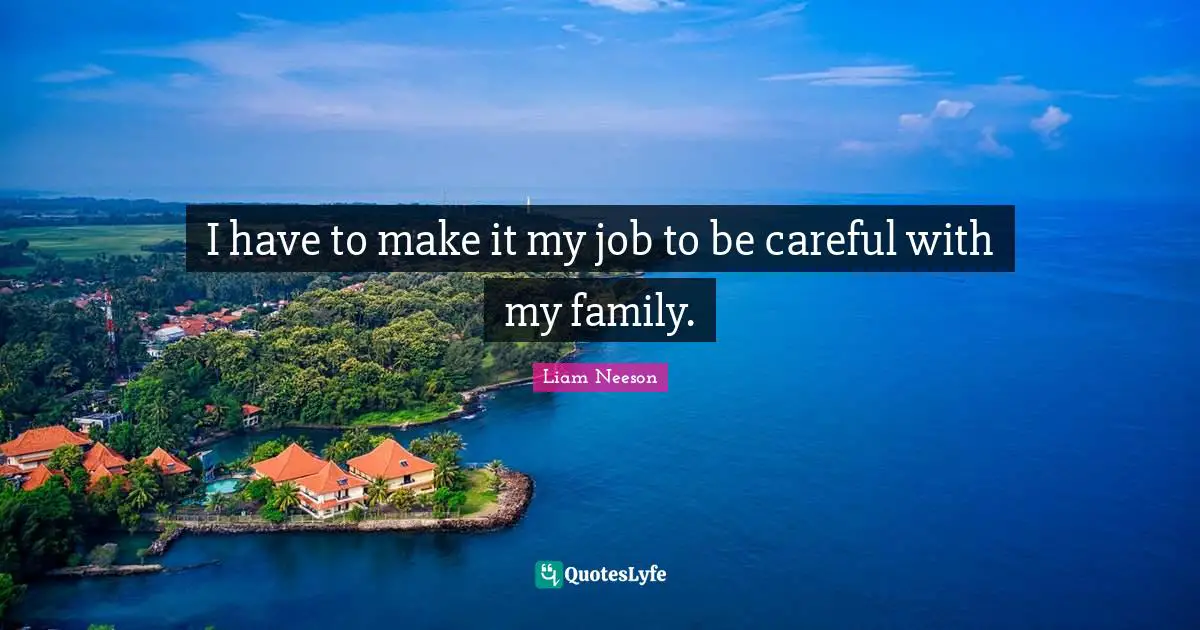 I have to make it my job to be careful with my family.