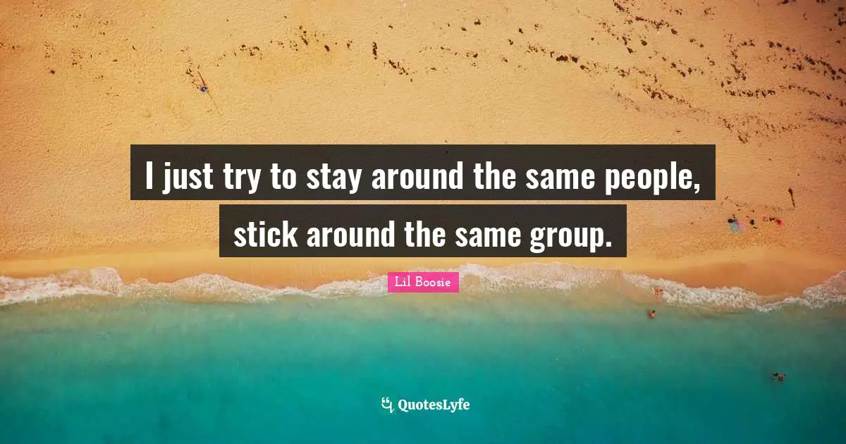 Lil Boosie Quotes: "I just try to stay around the same people, stick around the same group."