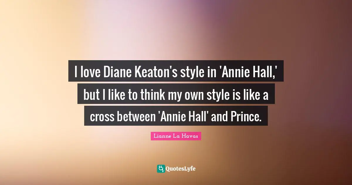 I love Diane Keaton's style in 'Annie Hall,' but I like to think my own style is like a cross between 'Annie Hall' and Prince.