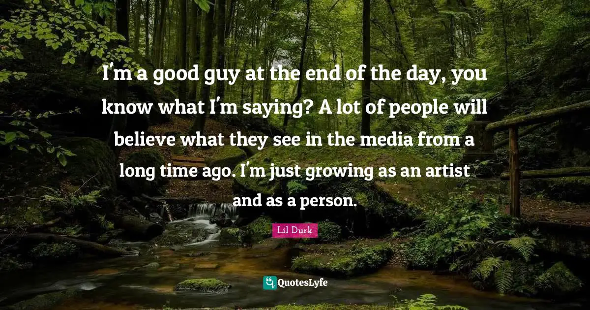 I'm a good guy at the end of the day, you know what I'm saying? A lot of people will believe what they see in the media from a long time ago. I'm just growing as an artist and as a person.