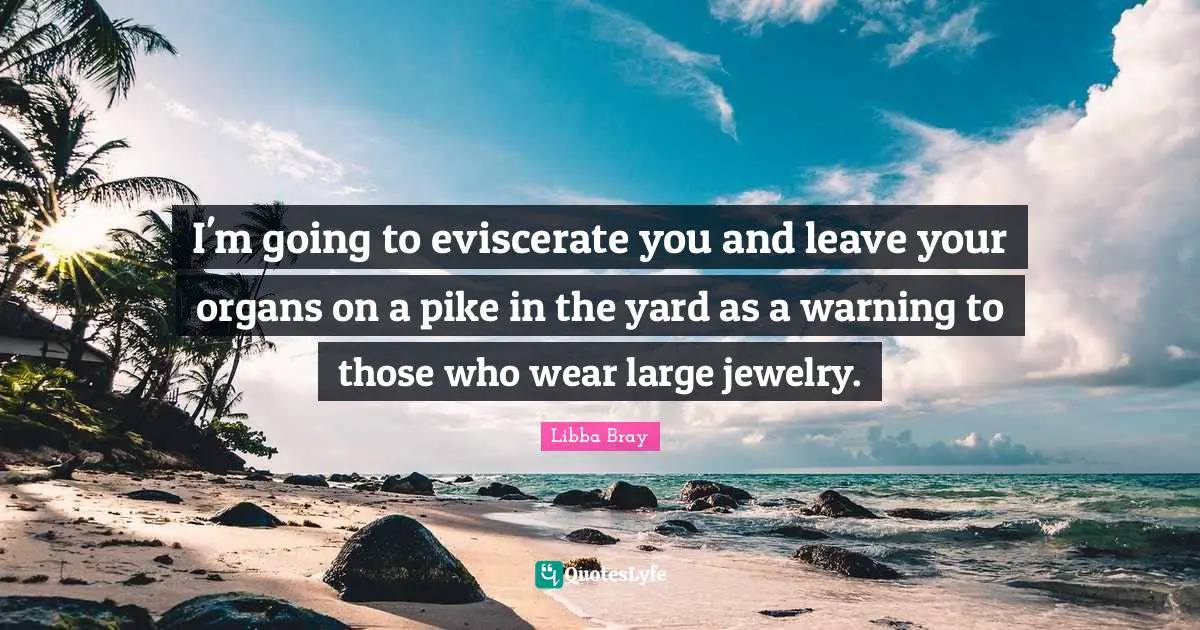 I'm going to eviscerate you and leave your organs on a pike in the yard as a warning to those who wear large jewelry.