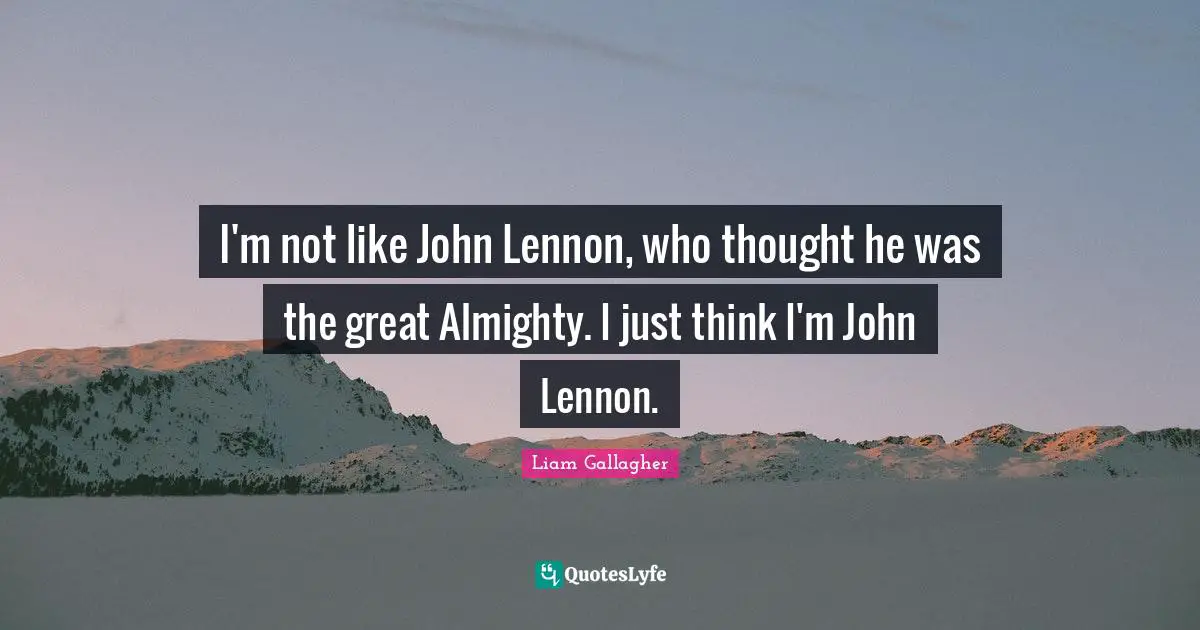 Almighty Quotes: "I'm not like John Lennon, who thought he was the great Almighty. I just think I'm John Lennon."