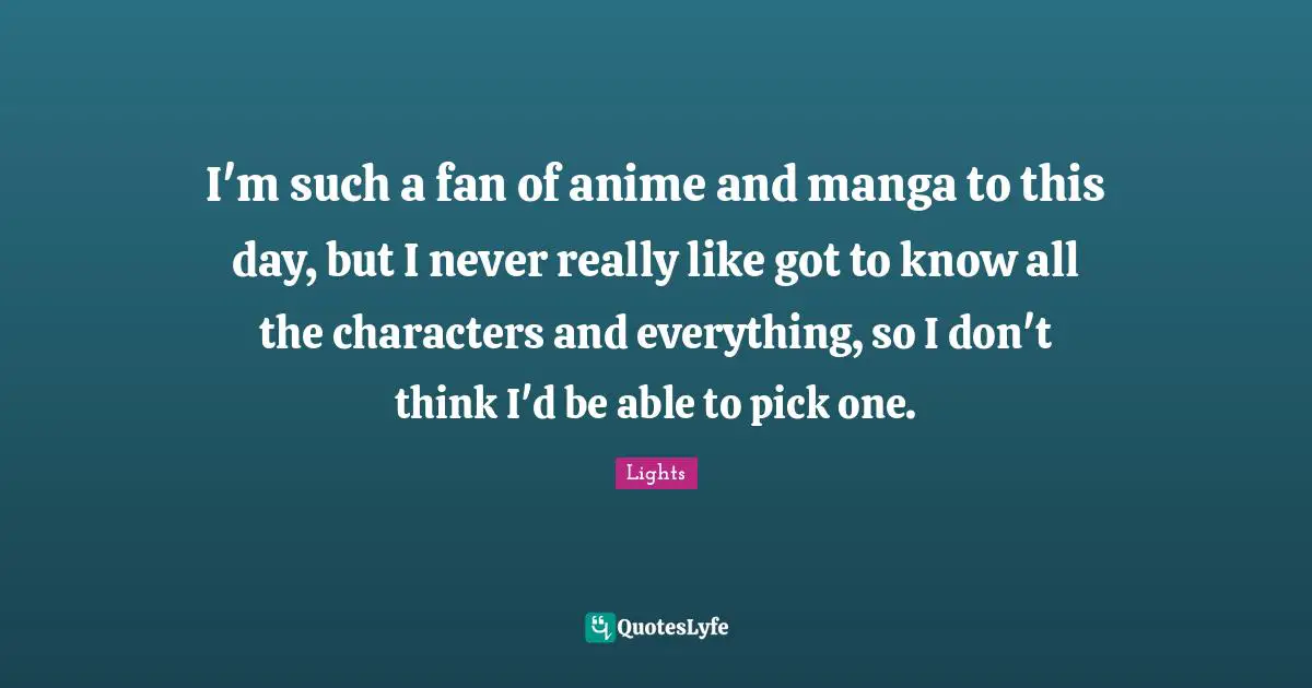 I'm such a fan of anime and manga to this day, but I never really like got to know all the characters and everything, so I don't think I'd be able to pick one.