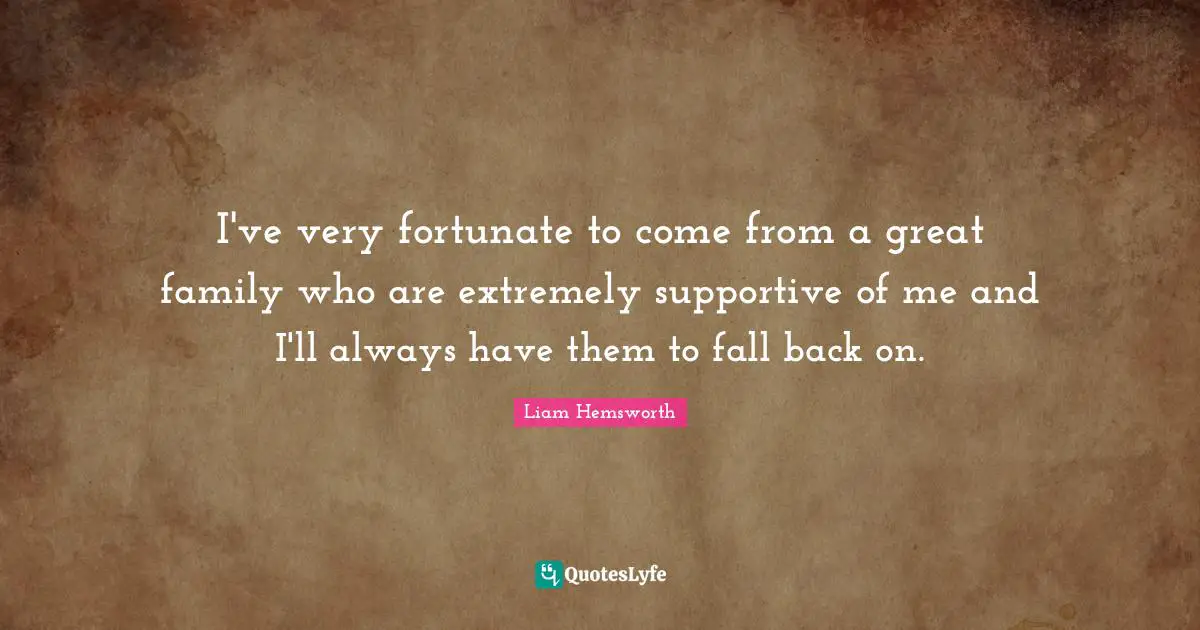 Fall Back Quotes: "I've very fortunate to come from a great family who are extremely supportive of me and I'll always have them to fall back on."
