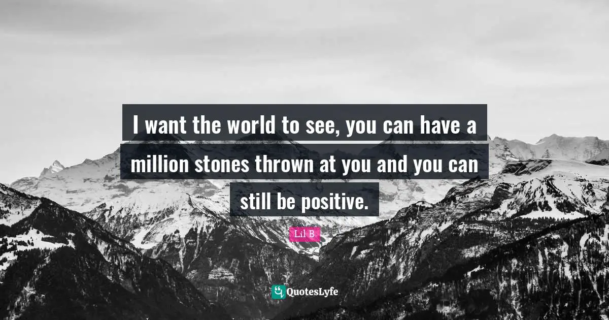 Stones Quotes: "I want the world to see, you can have a million stones thrown at you and you can still be positive."