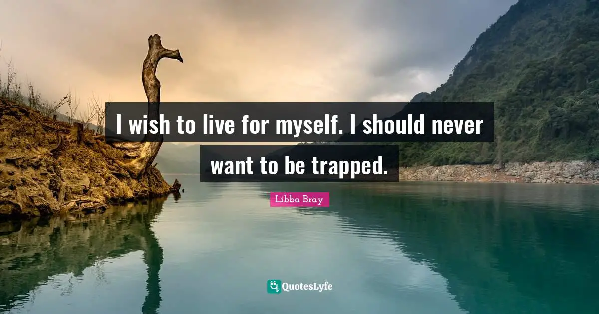 I wish to live for myself. I should never want to be trapped.