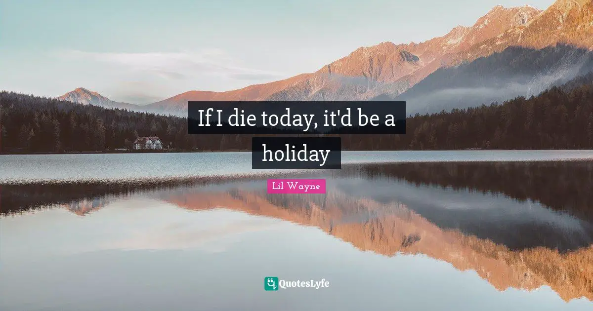 If I die today, it'd be a holiday