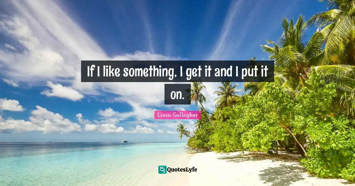 If I like something, I get it and I put it on.