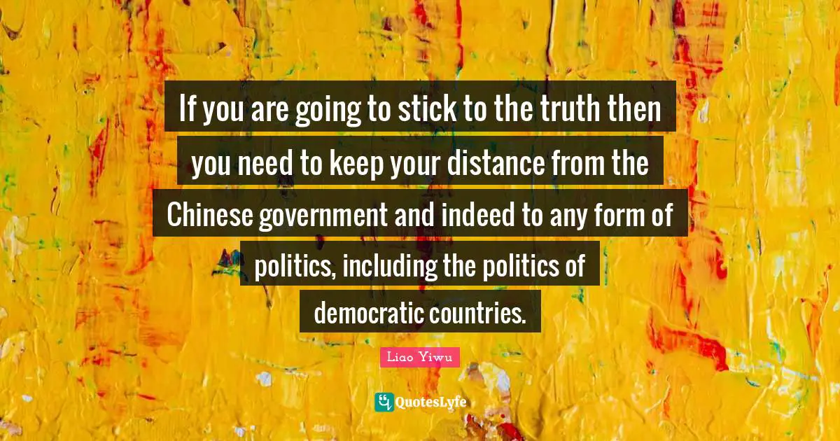 If you are going to stick to the truth then you need to keep your distance from the Chinese government and indeed to any form of politics, including the politics of democratic countries.
