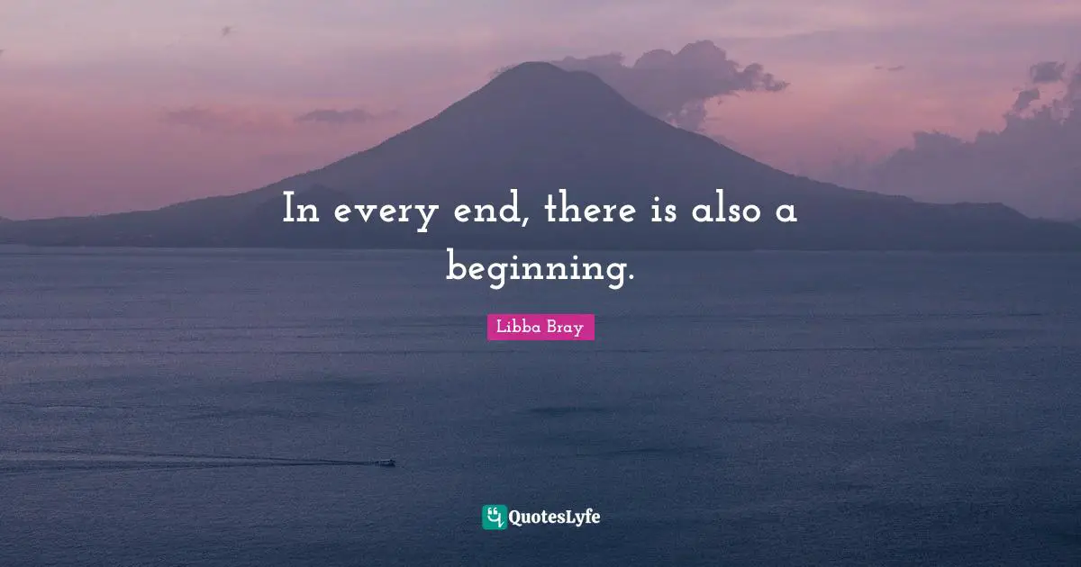 Libba Bray Quotes: "In every end, there is also a beginning."