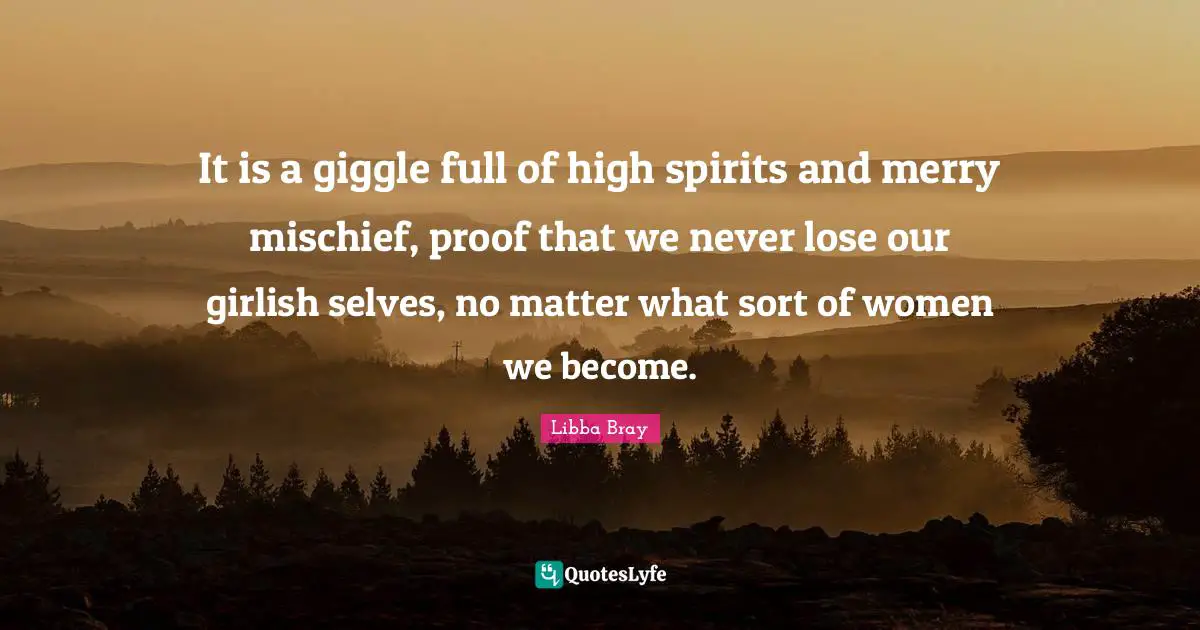 It is a giggle full of high spirits and merry mischief, proof that we never lose our girlish selves, no matter what sort of women we become.