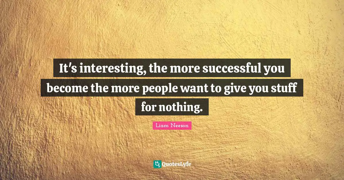 It's interesting, the more successful you become the more people want to give you stuff for nothing.