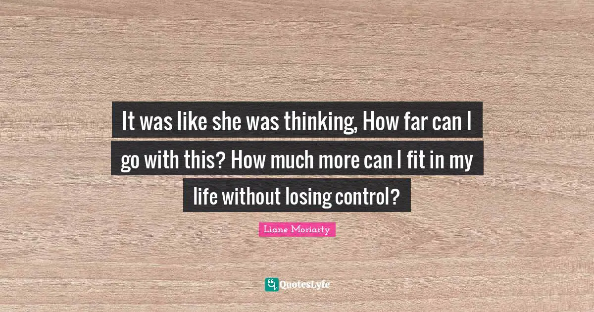 It was like she was thinking, How far can I go with this? How much more can I fit in my life without losing control?