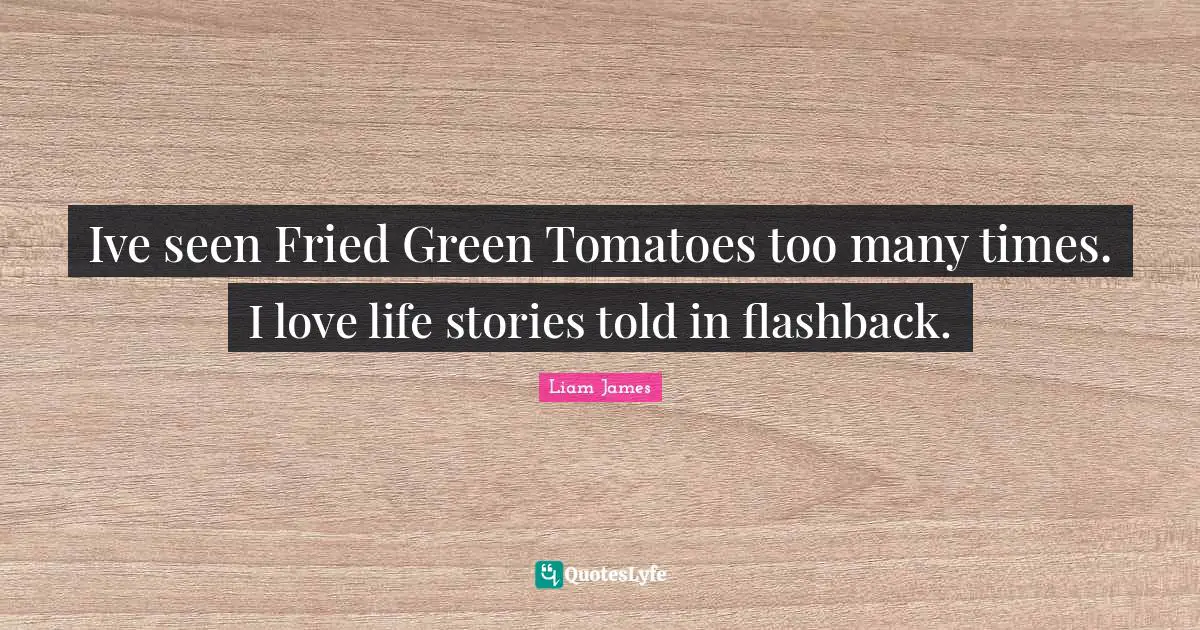 Ive seen Fried Green Tomatoes too many times. I love life stories told in flashback.