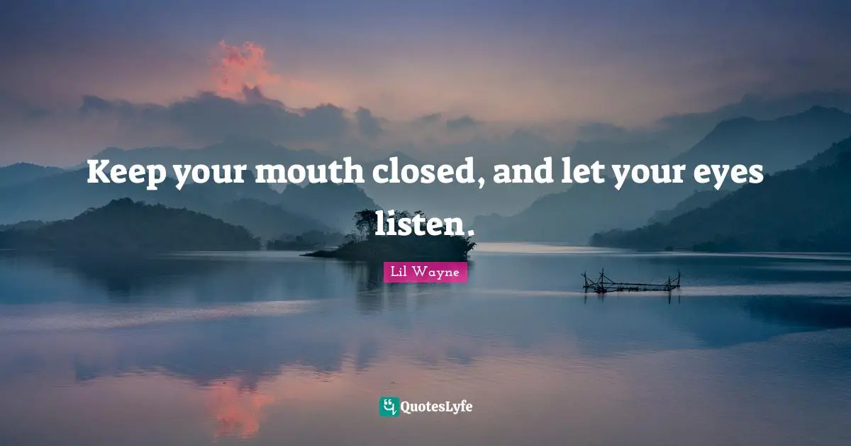 Lil Wayne Quotes: Keep your mouth closed, and let your eyes listen.