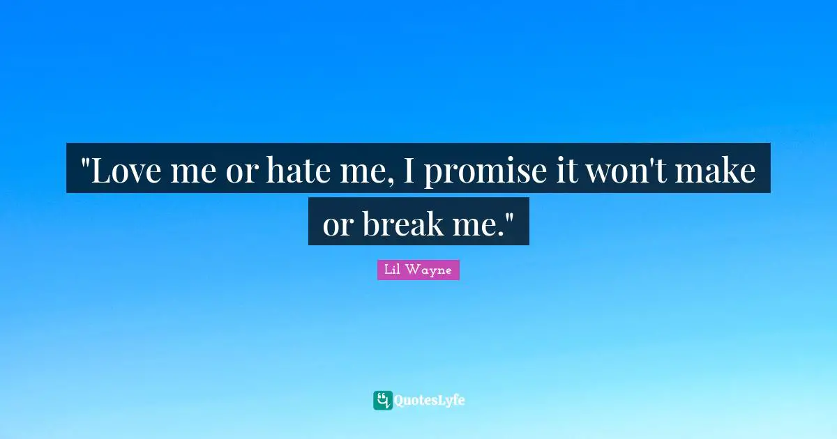 Lil Wayne Quotes: ""Love me or hate me, I promise it won't make or break me.""