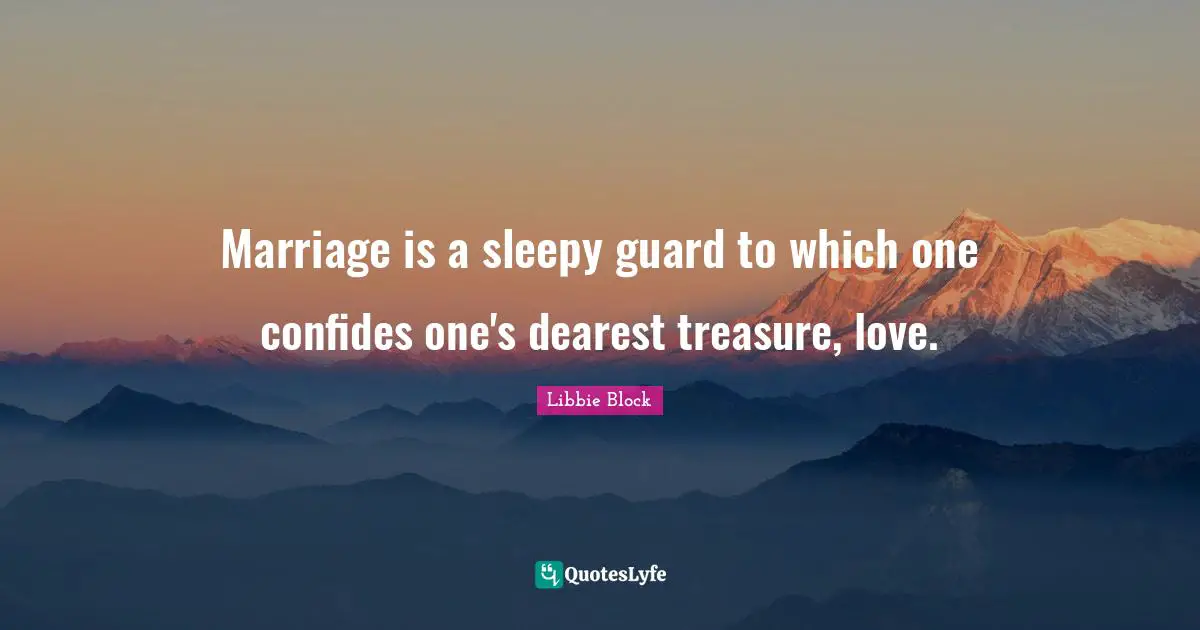 Marriage is a sleepy guard to which one confides one's dearest treasure, love.