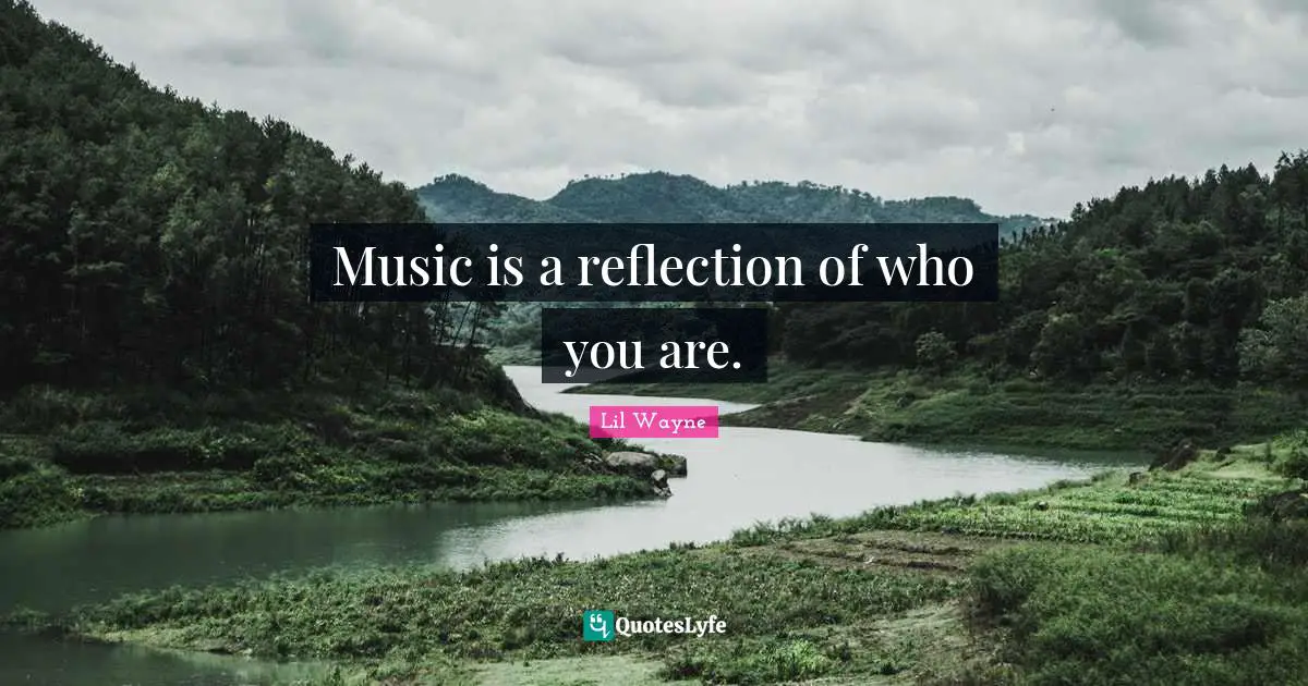 Music is a reflection of who you are.