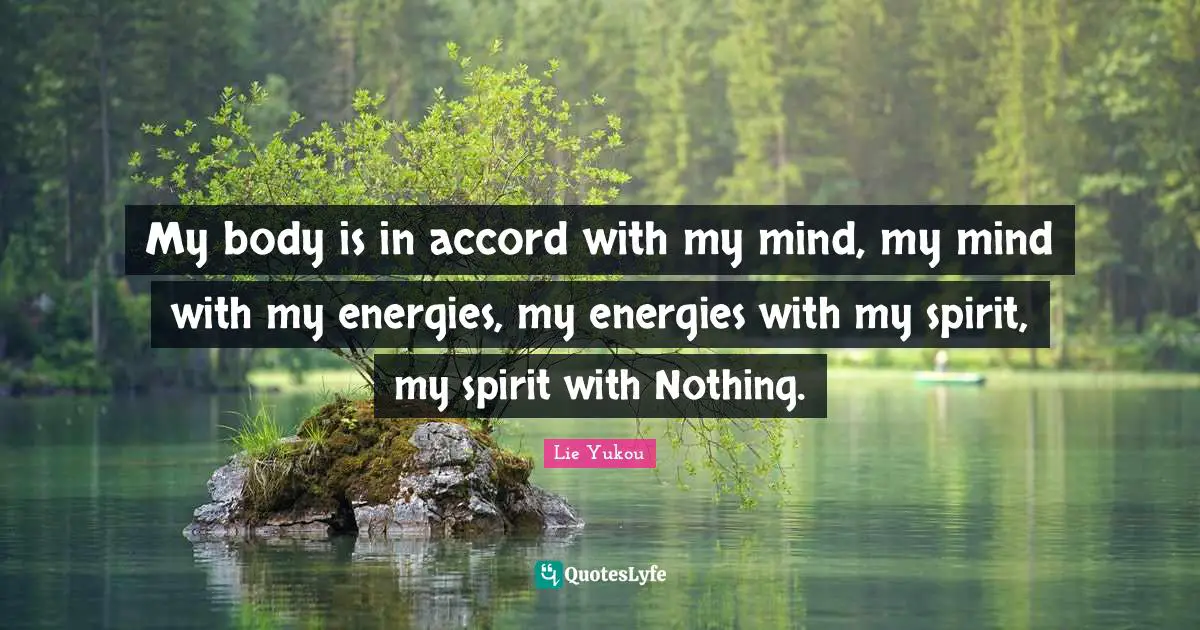 My body is in accord with my mind, my mind with my energies, my energies with my spirit, my spirit with Nothing.