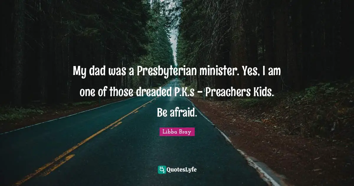 My dad was a Presbyterian minister. Yes, I am one of those dreaded P.K.s - Preachers Kids. Be afraid.