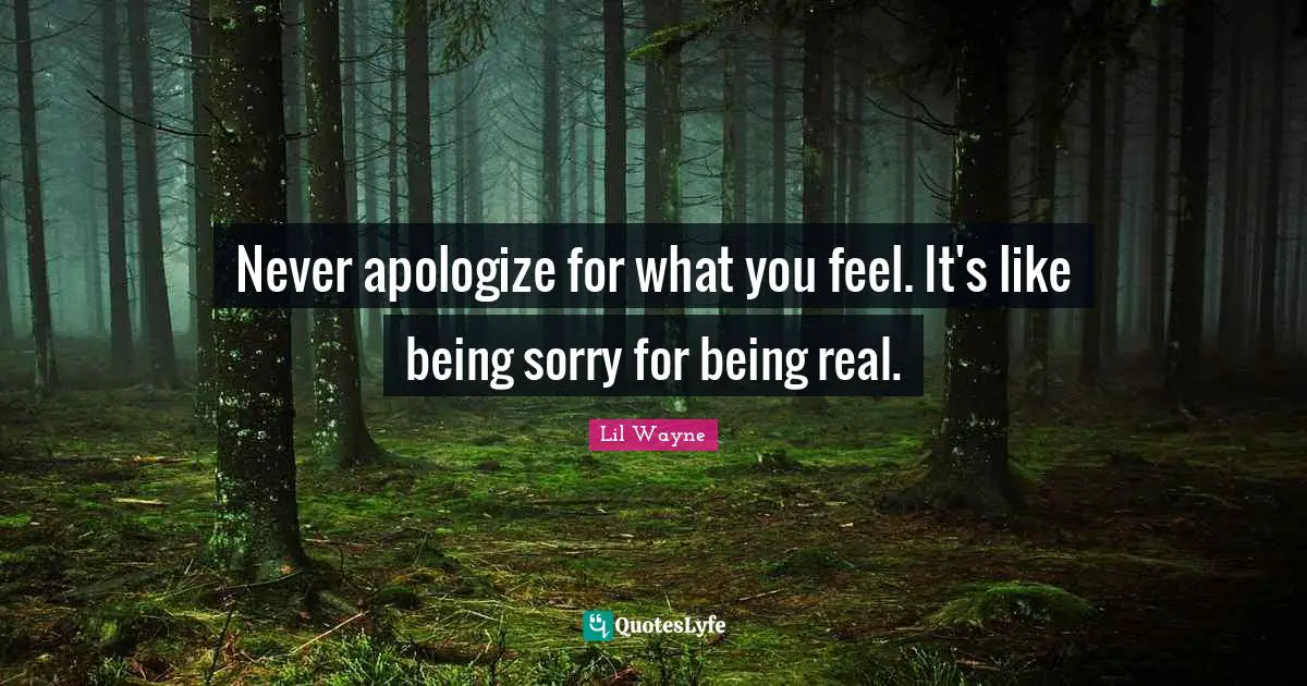Lil Wayne Quotes: Never apologize for what you feel. It's like being sorry for being real.