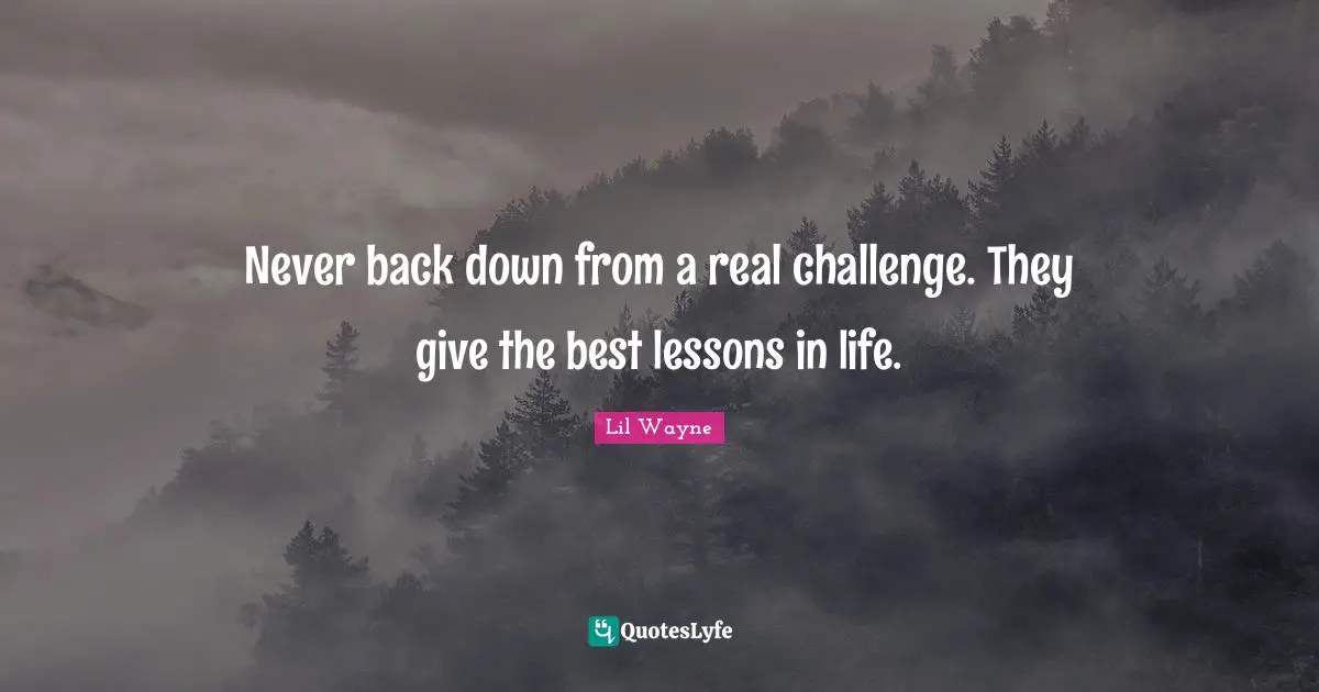 Lil Wayne Quotes: Never back down from a real challenge. They give the best lessons in life.