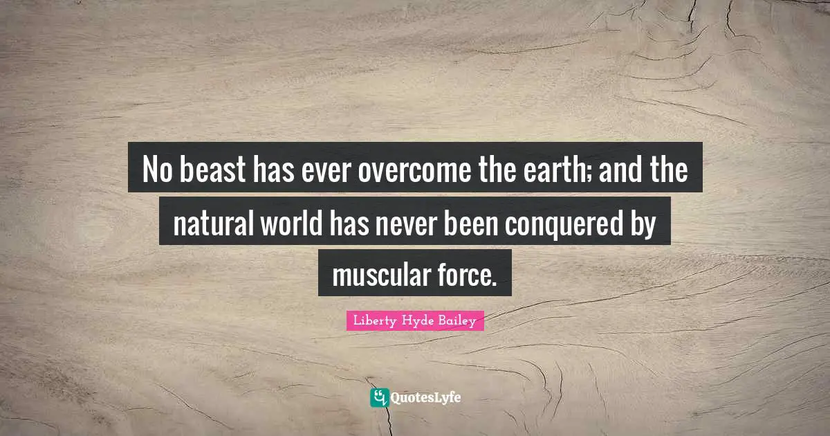 Hyde Quotes: "No beast has ever overcome the earth; and the natural world has never been conquered by muscular force."